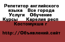 Репетитор английского языка - Все города Услуги » Обучение. Курсы   . Карелия респ.,Костомукша г.